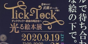 音降りそそぐ武蔵ホール　Tick-Tock チックタック~約束の時計台～　光る絵本展　2020.9.19～25
